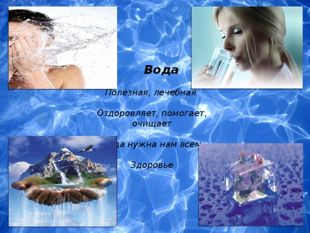 Вода  Полезная, лечебная   Оздоровляет, помогает, очищает    Вода нужна нам всем  Здоровье