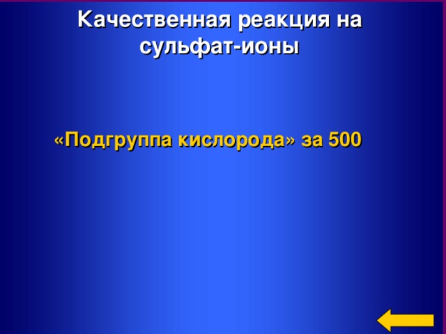 Качественная реакция на сульфат-ионы «Подгруппа кислорода»  за 500 Welcome to Power Jeopardy   © Don Link, Indian Creek School, 2004 You can easily customize this template to create your own Jeopardy game. Simply follow the step-by-step instructions that appear on Slides 1-3.