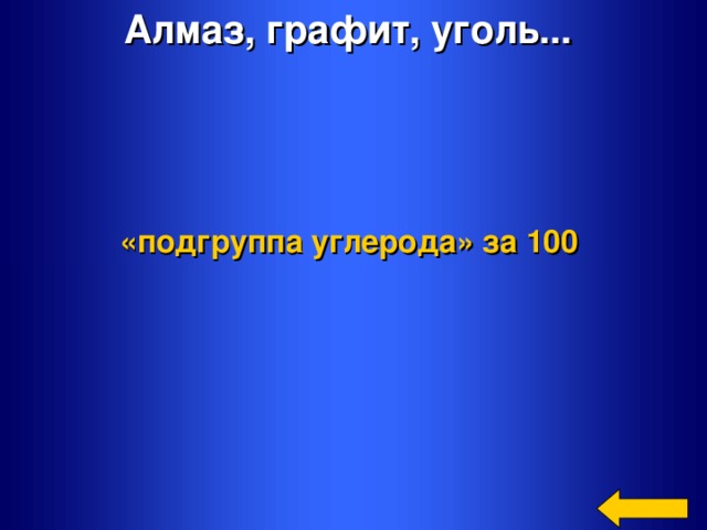 Алмаз, графит, уголь...  «подгруппа углерода»  за 100   Welcome to Power Jeopardy   © Don Link, Indian Creek School, 2004 You can easily customize this template to create your own Jeopardy game. Simply follow the step-by-step instructions that appear on Slides 1-3.