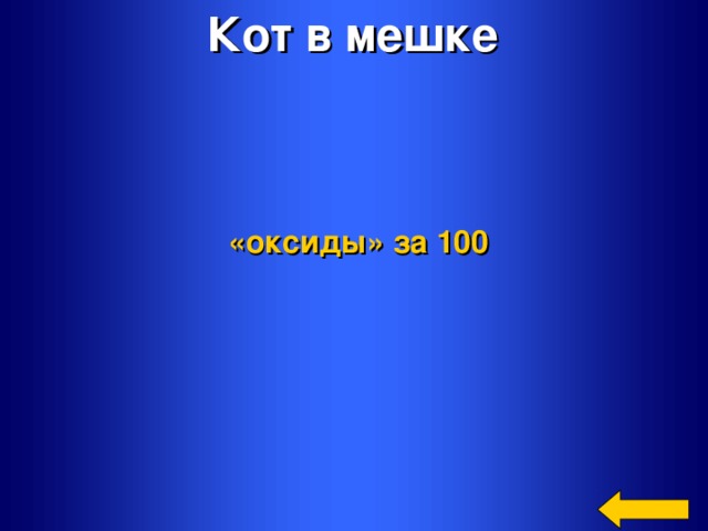Кот в мешке  «оксиды»  за 100 Welcome to Power Jeopardy   © Don Link, Indian Creek School, 2004 You can easily customize this template to create your own Jeopardy game. Simply follow the step-by-step instructions that appear on Slides 1-3.