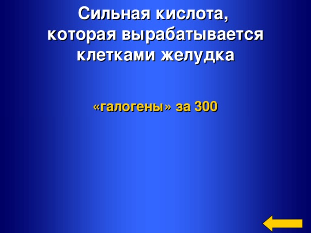 Сильная кислота, которая вырабатывается  клетками желудка «галогены»  за 300  Welcome to Power Jeopardy   © Don Link, Indian Creek School, 2004 You can easily customize this template to create your own Jeopardy game. Simply follow the step-by-step instructions that appear on Slides 1-3.