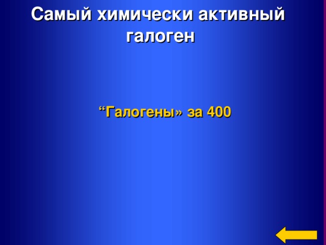 Самый химически активный галоген “ Галогены»  за 400 Welcome to Power Jeopardy   © Don Link, Indian Creek School, 2004 You can easily customize this template to create your own Jeopardy game. Simply follow the step-by-step instructions that appear on Slides 1-3.