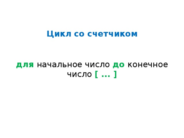 Цикл со счетчиком    для  начальное число до  конечное число [ ... ]