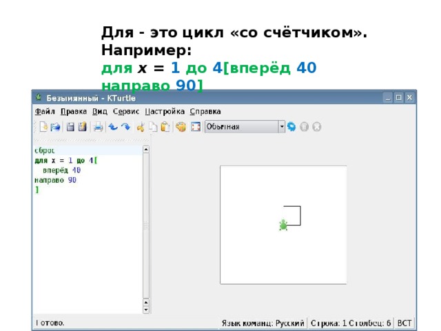 Для - это цикл «со счётчиком». Например: для  x = 1  до  4 [вперёд  40  направо  90 ]