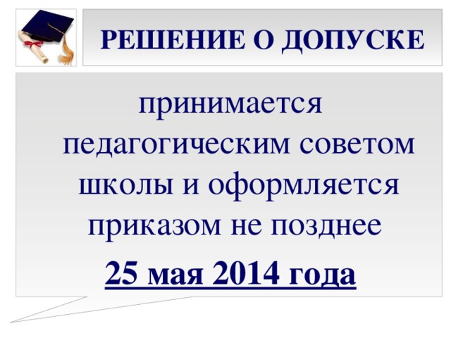 РЕШЕНИЕ О ДОПУСКЕ принимается педагогическим советом школы и оформляется приказом не позднее 25 мая 2014 года