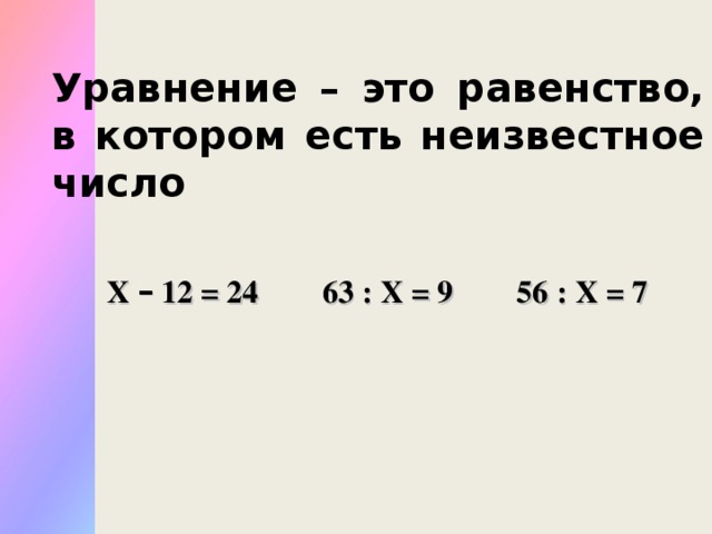 Уравнение – это равенство, в котором есть неизвестное число  Х – 12 = 24 63 : Х = 9 56 : Х = 7