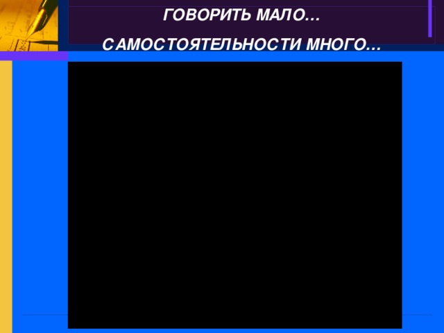 ГОВОРИТЬ МАЛО… САМОСТОЯТЕЛЬНОСТИ МНОГО…