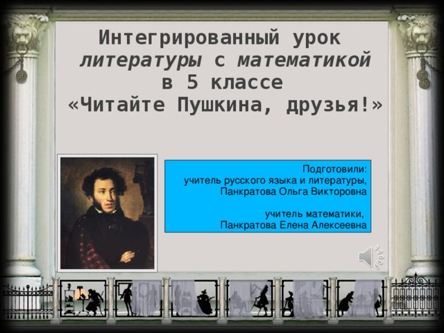 Интегрированный урок  литературы с математикой   в 5 классе «Читайте Пушкина, друзья!»     Подготовили: учитель русского языка и литературы,  Панкратова Ольга Викторовна учитель математики, Панкратова Елена Алексеевна