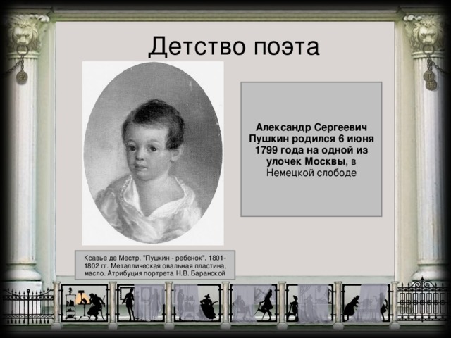 Детство поэта Александр Сергеевич Пушкин родился 6 июня 1799 года на одной из улочек Москвы , в Немецкой слободе Ксавье де Местр. 