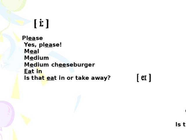 Pl ea se  Yes, pl ea se!  M ea l  M e dium  M e dium ch ee seburger  Ea t in  Is that ea t in or take away?   C a ke  B a ked pot a to  T a ke  Can I t a ke your order?  T a ke aw ay  Is that eat in or t a keaw ay ?  Sounds great!