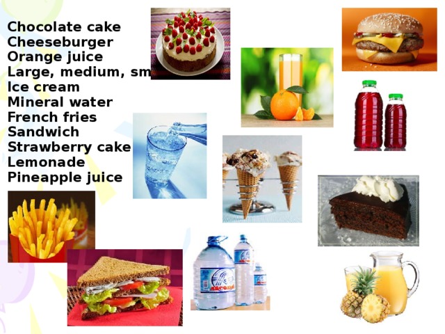 Chocolate cake Cheeseburger Orange juice Large, medium, small Ice cream Mineral water French fries Sandwich Strawberry cake Lemonade Pineapple juice