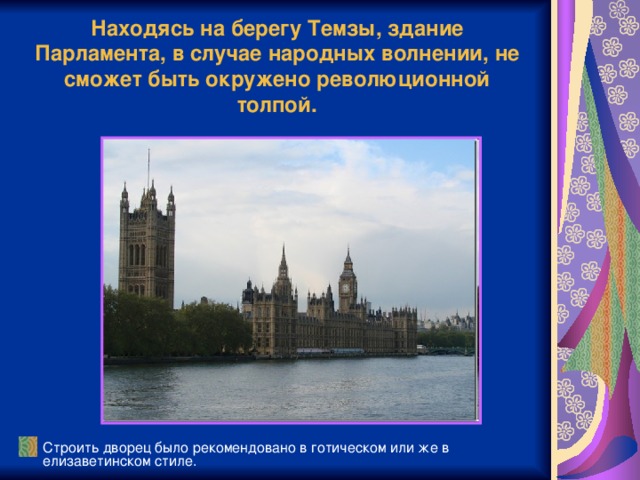 Находясь на берегу Темзы, здание Парламента, в случае народных волнении, не сможет быть окружено революционной толпой.