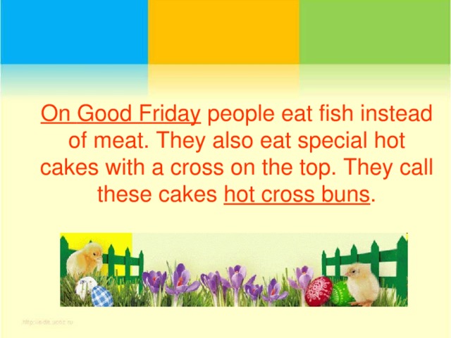 On G ood Friday people eat fish instead of meat. They also eat special hot cakes with a cross on the top. They call these cakes hot cross buns .