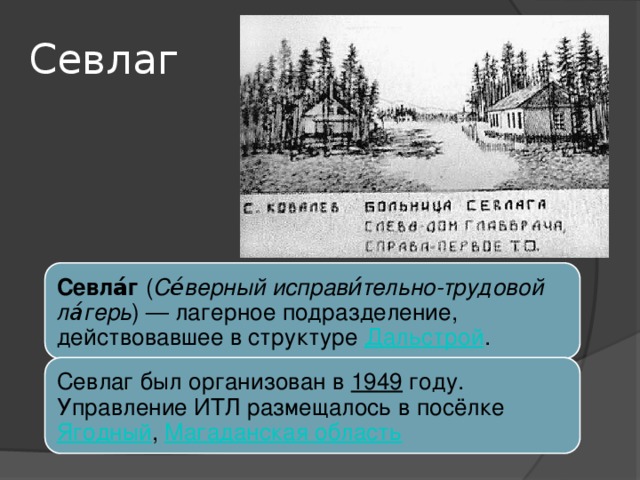 Севлаг Севла́г ( Се́верный исправи́́тельно-трудовой ла́герь ) — лагерное подразделение, действовавшее в структуре Дальстрой . Севлаг был организован в 1949 году. Управление ИТЛ размещалось в посёлке Ягодный , Магаданская область