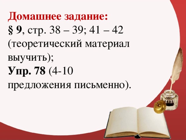 Домашнее задание:  § 9 , стр. 38 – 39; 41 – 42 (теоретический материал выучить); Упр. 78 (4-10 предложения письменно).