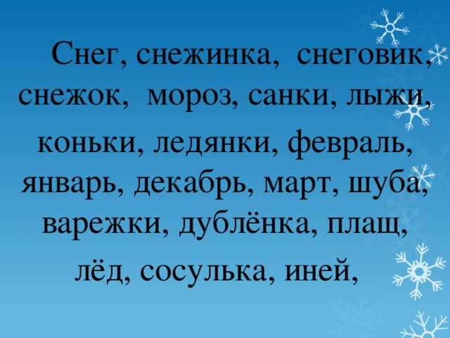 Снег, снежинка, снеговик, снежок, мороз, санки, лыжи, коньки, ледянки, февраль, январь, декабрь, март, шуба, варежки, дублёнка, плащ, лёд, сосулька, иней,