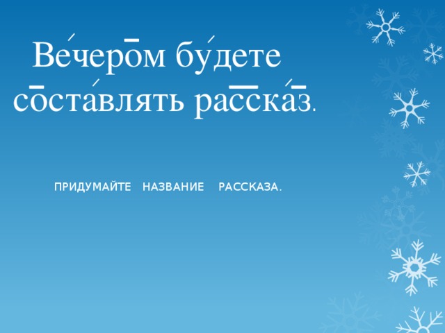 Вечером будете составлять рассказ . ПРИДУМАЙТЕ НАЗВАНИЕ РАССКАЗА.