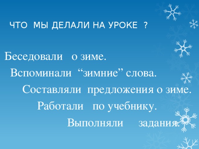 ЧТО МЫ ДЕЛАЛИ НА УРОКЕ ? Беседовали о зиме.  Вспоминали “зимние” слова.  Составляли предложения о зиме.  Работали по учебнику.  Выполняли задания.