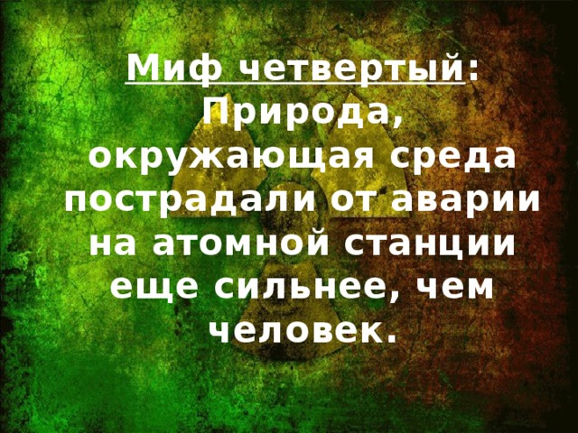 Миф четвертый : Природа, окружающая среда пострадали от аварии на атомной станции еще сильнее, чем человек.