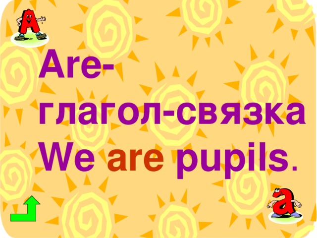 Are - глагол-связка We are pupils .