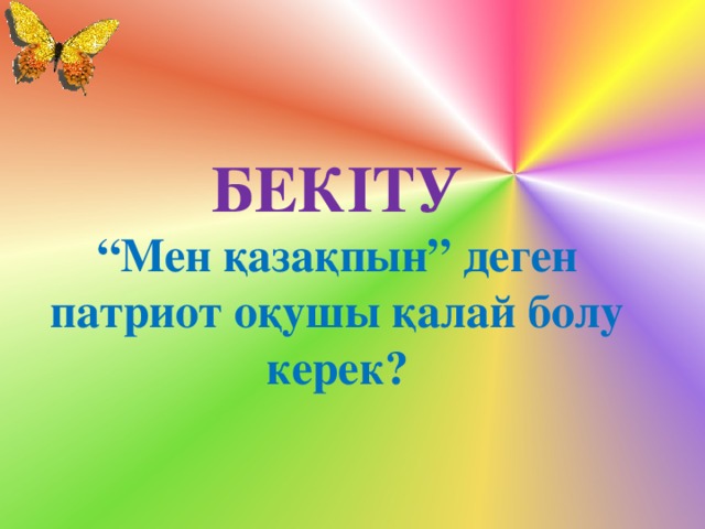 БЕКІТУ  “Мен қазақпын” деген патриот оқушы қалай болу керек?