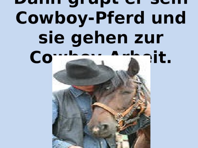 Dann grüβt er sein Cowboy-Pferd und sie gehen zur Cowboy-Arbeit.