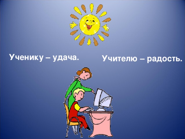 Ученику – удача. Учителю – радость.