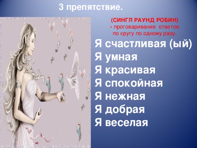 3 препятствие. (СИНГЛ РАУНД РОБИН)  - проговаривание ответов по кругу по одному разу. Я счастливая (ый) Я умная Я красивая Я спокойная Я нежная Я добрая Я веселая