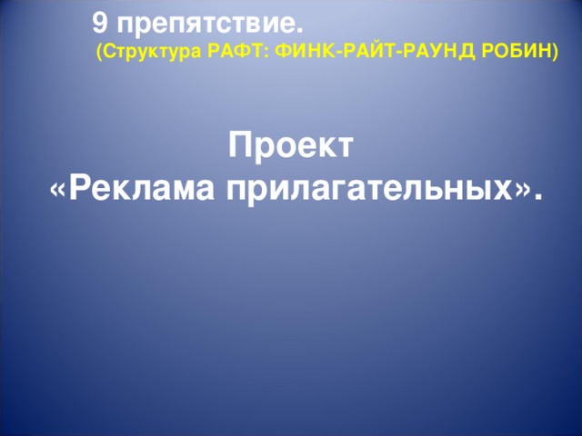 9 препятствие.  (Структура РАФТ: ФИНК-РАЙТ-РАУНД РОБИН) Проект «Реклама прилагательных».