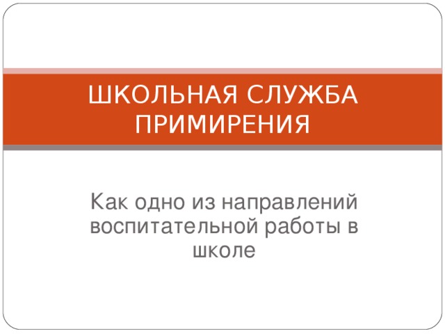 ШКОЛЬНАЯ СЛУЖБА ПРИМИРЕНИЯ Как одно из направлений воспитательной работы в школе