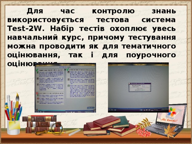 Для час контролю знань використовується тестова система Test-2W. Набір тестів охоплює увесь навчальний курс, причому тестування можна проводити як для тематичного оцінювання, так і для поурочного оцінювання.