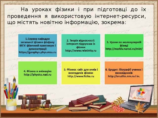 На уроках фізики і при підготовці до їх проведення я використовую інтернет-ресурси, що містять новітню інформацію, зокрема: