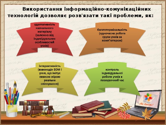 Використання інформаційно-комунікаційних тех­нологій дозволяє розв'язати такі проблеми, як: