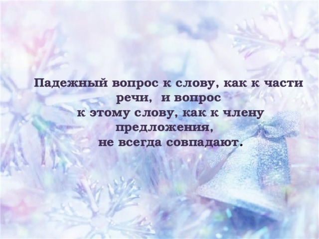 Падежный вопрос к слову, как к части речи, и вопрос  к этому слову, как к члену предложения,  не всегда совпадают .