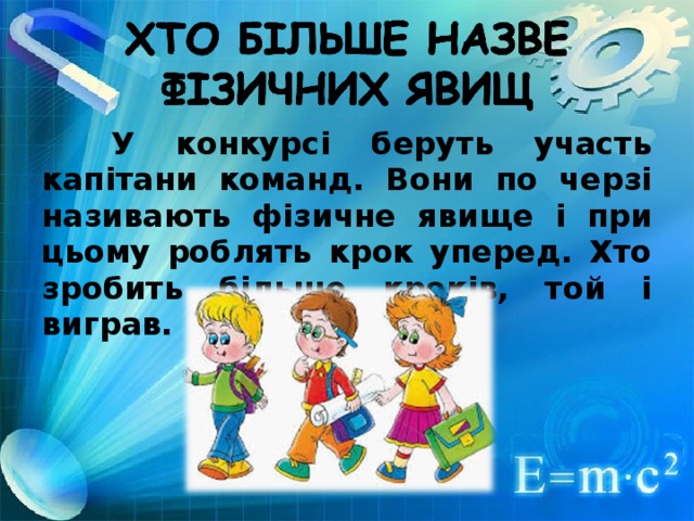 У конкурсі беруть участь капітани команд. Вони по черзі називають фізичне явище і при цьому роблять крок уперед. Хто зробить більше кроків, той і виграв.