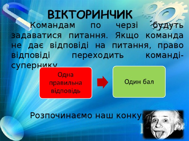 Командам по черзі будуть задаватися питання. Якщо команда не дає відповіді на питання, право відповіді переходить команді-супернику.  Розпочинаємо наш конкурс!