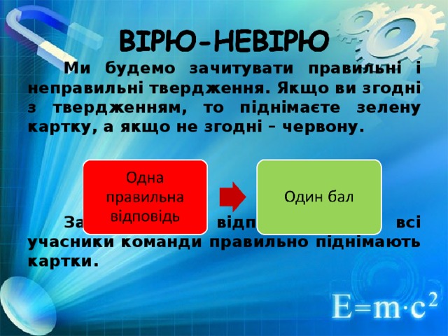 Ми будемо зачитувати правильні і неправильні твердження. Якщо ви згодні з твердженням, то п іднімаєте зелену картку, а якщо не згодні – червону.  Зараховується відповідь, якщо всі учасники команди правильно піднімають картки.