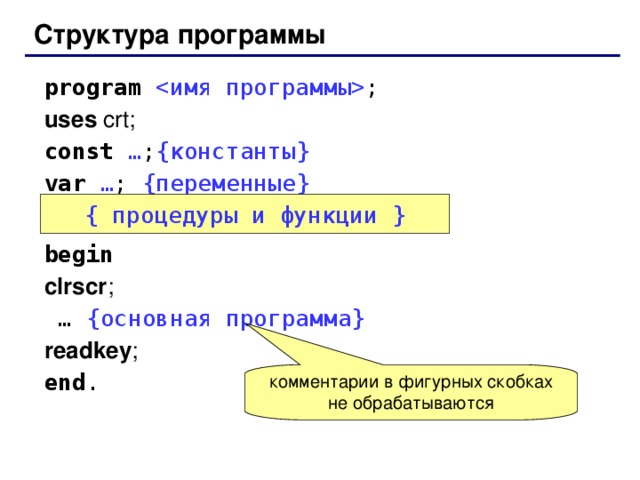 Структура программы program   ; uses crt; const  … ; { константы } var  … ; { переменные } begin clrscr ; … { основная  программа } readkey ; end . { процедуры и функции  } комментарии в фигурных скобках не обрабатываются