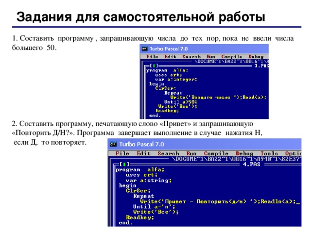 Задания для самостоятельной работы 1. Составить программу , запрашивающую числа до тех пор, пока не ввели числа большего 50 . 2. Составить программу , печатающую  слово « Привет » и  запрашивающую  « Повторить  Д / Н ?». Программа  завершает  выполнение  в  случае  нажатия  Н ,  если  Д,  то  повторяет . 44