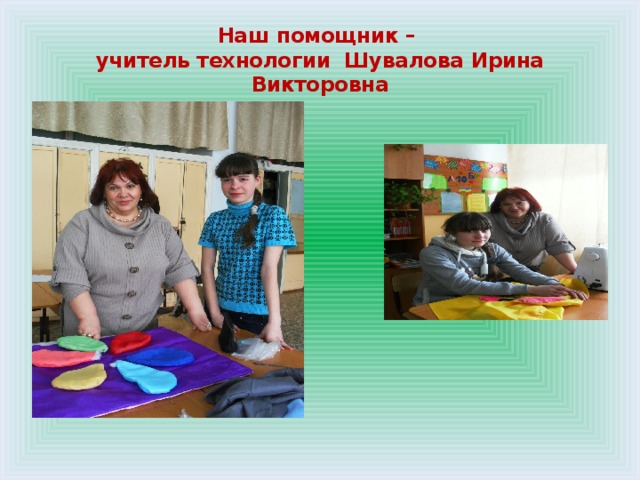 Наш помощник –  учитель технологии Шувалова Ирина Викторовна