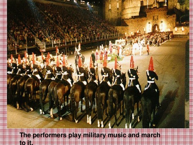The performers play military music and march to it.