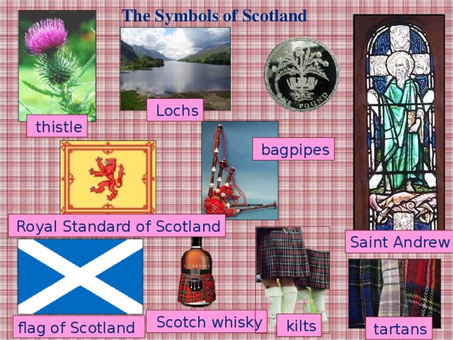 The Symbols of Scotland  Lochs  thistle  bagpipes  Royal Standard of Scotland Saint Andrew  Scotch whisky  kilts flag of Scotland  tartans
