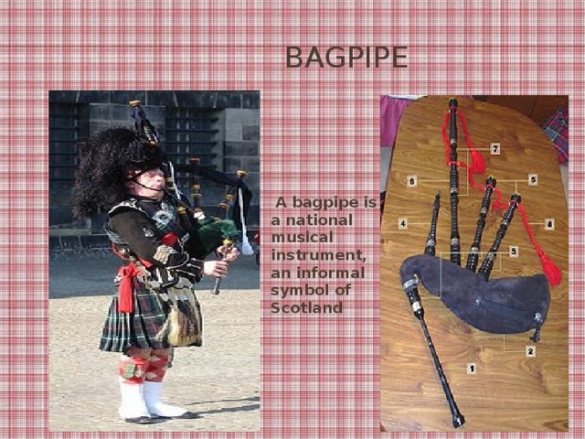 BAGPIPE  A bagpipe is a national musical instrument, an informal symbol of Scotland