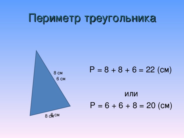 Периметр треугольника Р = 8 + 8 + 6 = 22 (см) или Р = 6 + 6 + 8 = 20 (см) 8 см 6 см 6 см 8 см