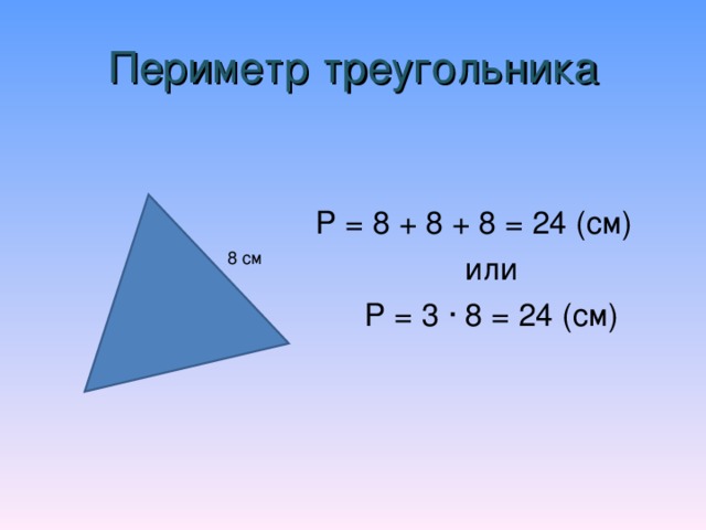 Периметр треугольника Р = 8 + 8 + 8 = 24 (см) или Р = 3 ∙ 8 = 24 (см) 8 см