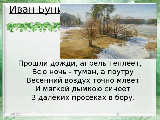 Иван Бунин   Прошли дожди, апрель теплеет,  Всю ночь - туман, а поутру  Весенний воздух точно млеет  И мягкой дымкою синеет  В далёких просеках в бору.   10/10/16