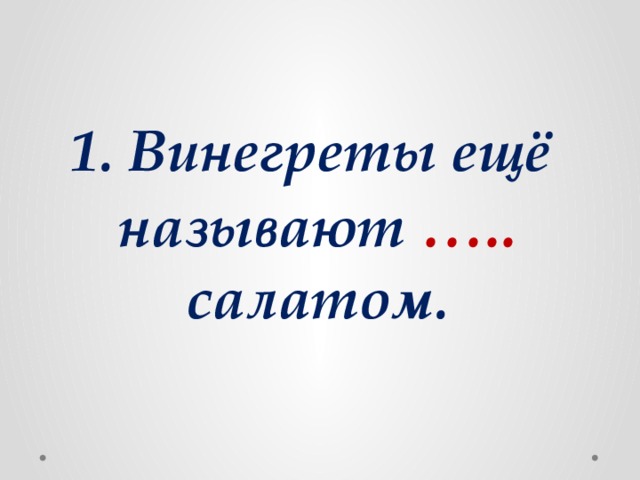 1. Винегреты ещё называют ….. салатом.