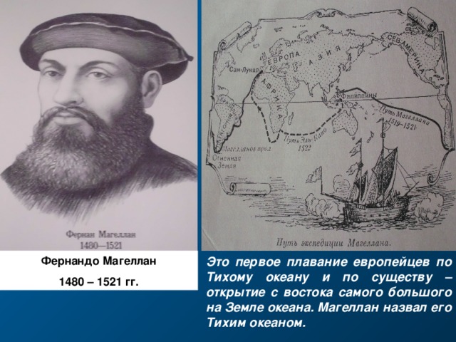 Это первое плавание европейцев по Тихому океану и по существу – открытие с востока самого большого на Земле океана. Магеллан назвал его Тихим океаном. Фернандо Магеллан 148 0 – 1521 гг.