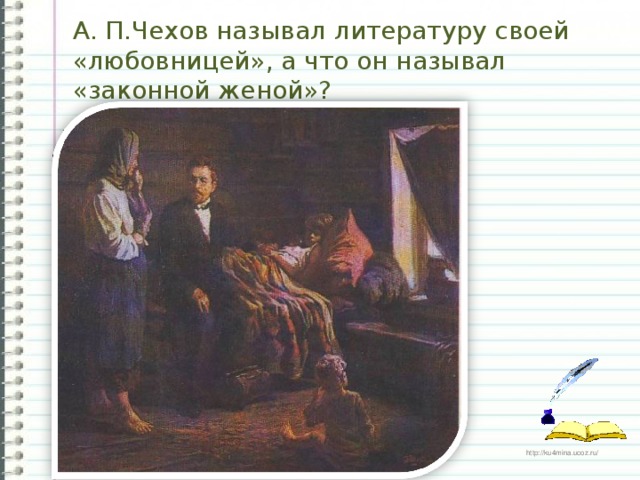 А. П.Чехов называл литературу своей «любовницей», а что он называл «законной женой»?