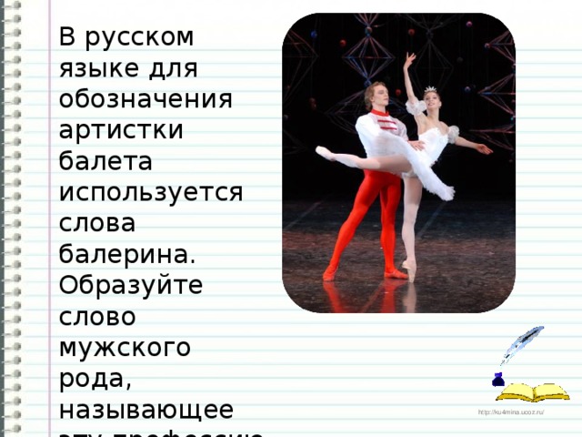 В русском языке для обозначения артистки балета используется слова балерина. Образуйте слово мужского рода, называющее эту профессию